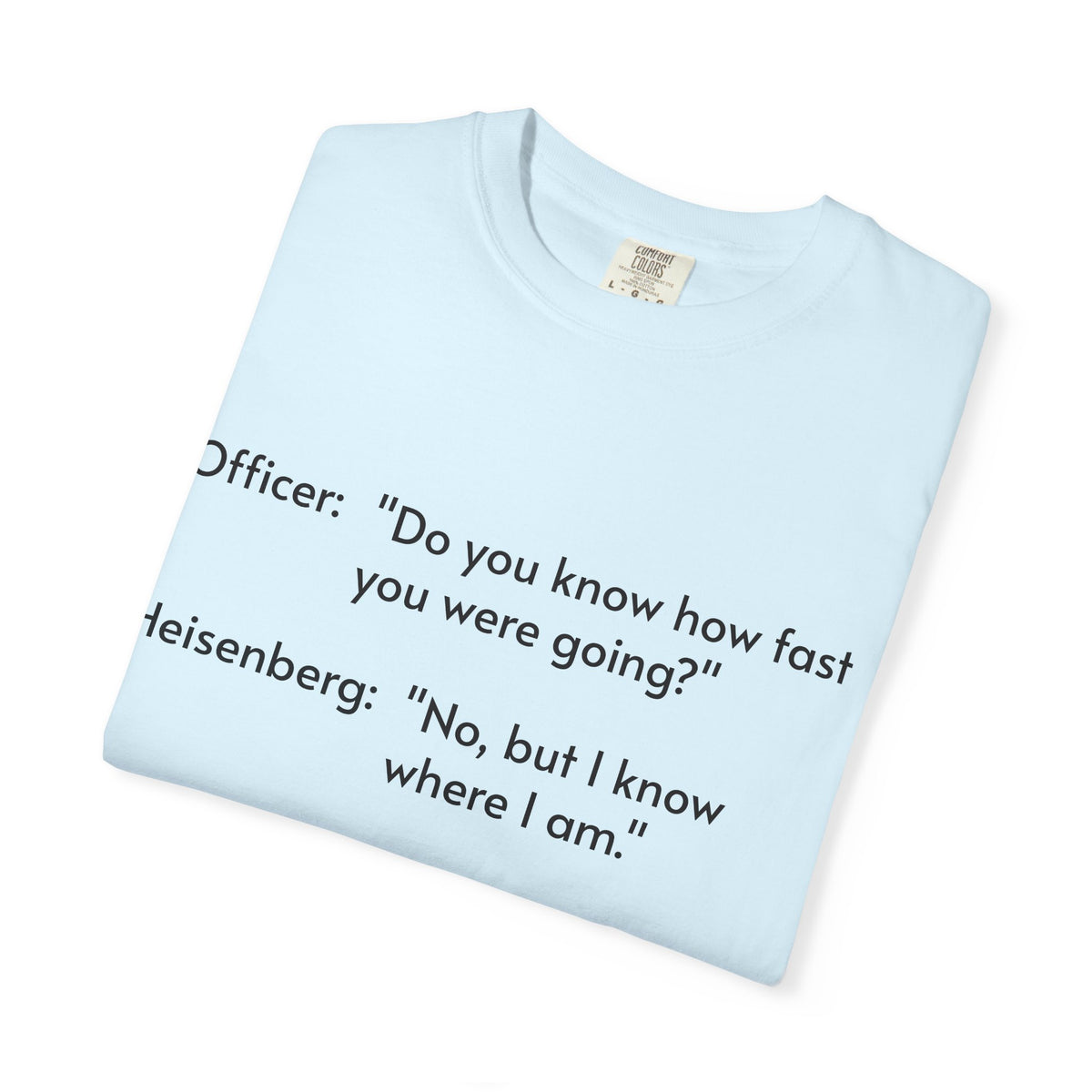 T-Shirt — Funny Heisenberg Quote "No, but I know where I am." | Science & Chemistry Humor Tee